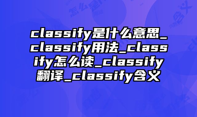 classify是什么意思_classify用法_classify怎么读_classify翻译_classify含义