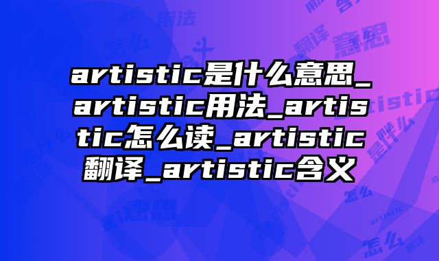 artistic是什么意思_artistic用法_artistic怎么读_artistic翻译_artistic含义