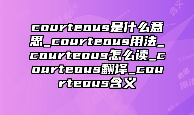 courteous是什么意思_courteous用法_courteous怎么读_courteous翻译_courteous含义