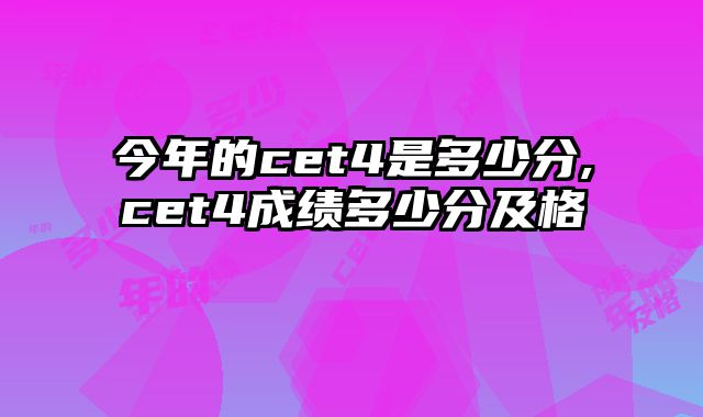 今年的cet4是多少分,cet4成绩多少分及格