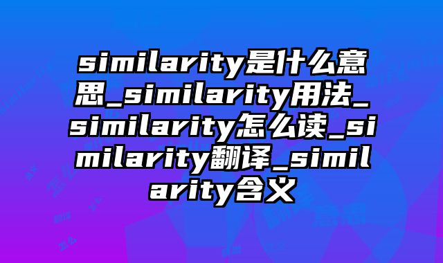 similarity是什么意思_similarity用法_similarity怎么读_similarity翻译_similarity含义