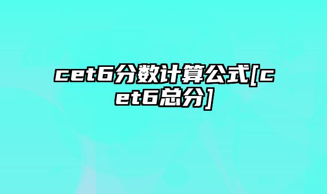 cet6分数计算公式[cet6总分]