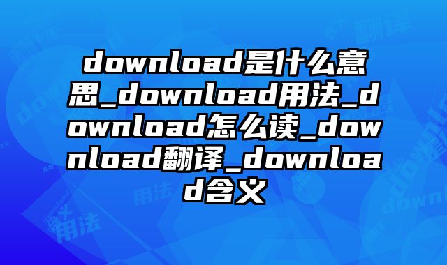download是什么意思_download用法_download怎么读_download翻译_download含义