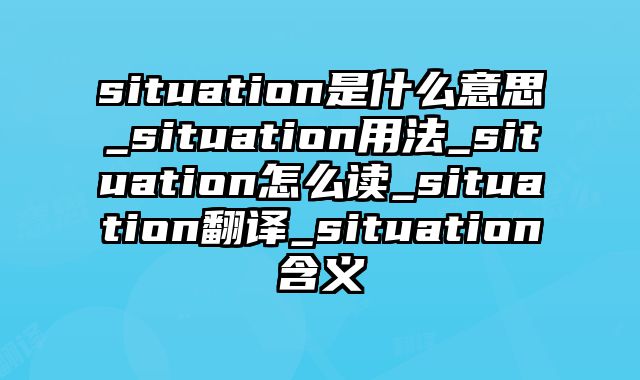 situation是什么意思_situation用法_situation怎么读_situation翻译_situation含义