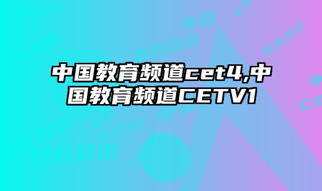 中国教育频道cet4,中国教育频道CETV1