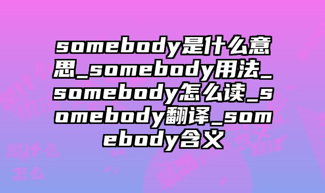 somebody是什么意思_somebody用法_somebody怎么读_somebody翻译_somebody含义