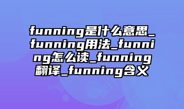 funning是什么意思_funning用法_funning怎么读_funning翻译_funning含义