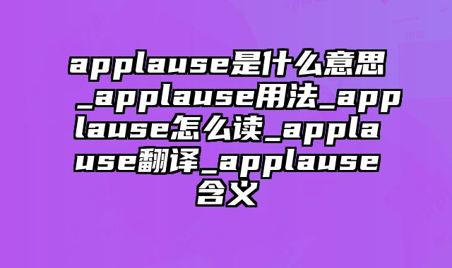applause是什么意思_applause用法_applause怎么读_applause翻译_applause含义