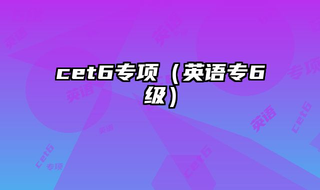 cet6专项（英语专6级）