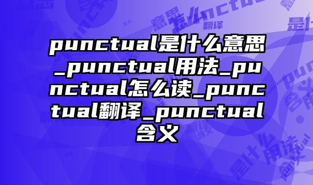 punctual是什么意思_punctual用法_punctual怎么读_punctual翻译_punctual含义