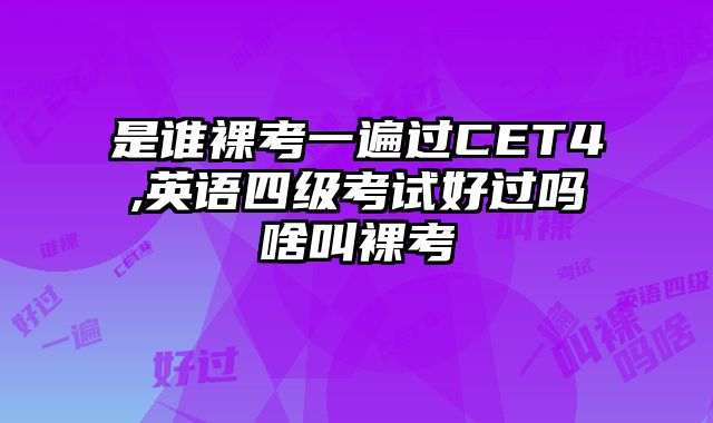 是谁裸考一遍过CET4,英语四级考试好过吗啥叫裸考