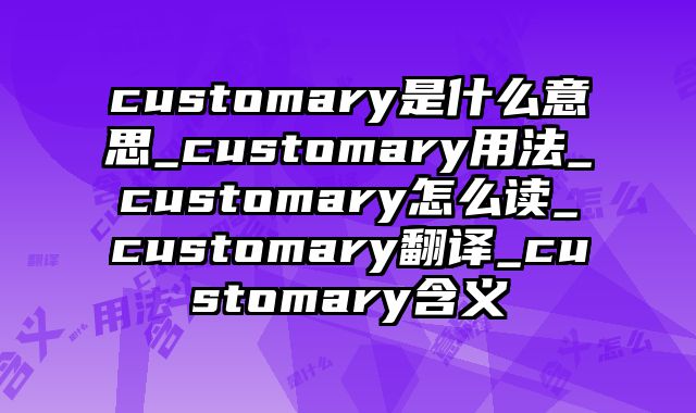 customary是什么意思_customary用法_customary怎么读_customary翻译_customary含义