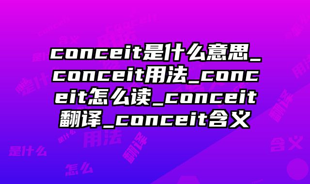 conceit是什么意思_conceit用法_conceit怎么读_conceit翻译_conceit含义