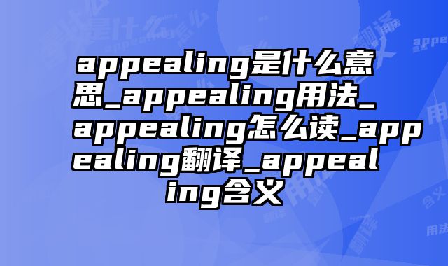 appealing是什么意思_appealing用法_appealing怎么读_appealing翻译_appealing含义