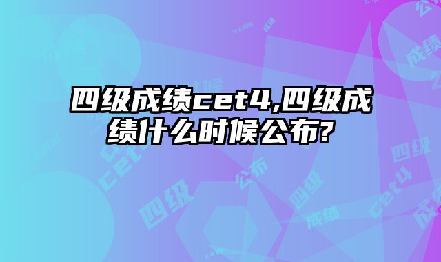 四级成绩cet4,四级成绩什么时候公布?