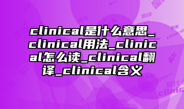 clinical是什么意思_clinical用法_clinical怎么读_clinical翻译_clinical含义