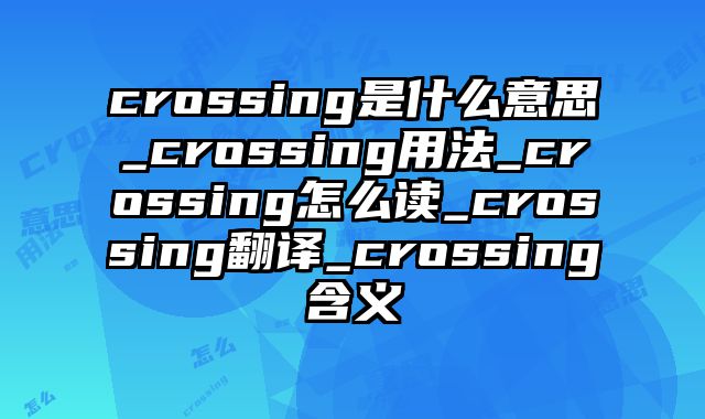 crossing是什么意思_crossing用法_crossing怎么读_crossing翻译_crossing含义