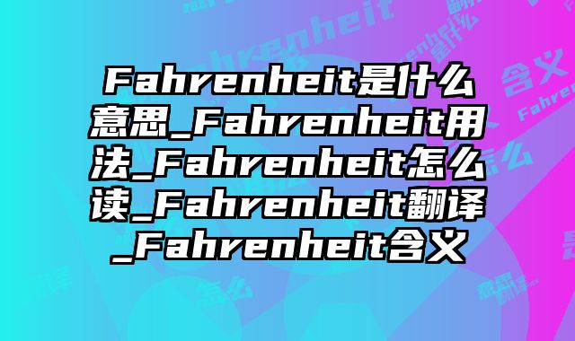 Fahrenheit是什么意思_Fahrenheit用法_Fahrenheit怎么读_Fahrenheit翻译_Fahrenheit含义