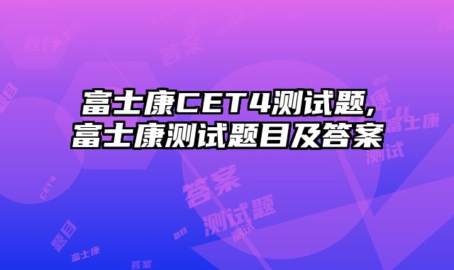 富士康CET4测试题,富士康测试题目及答案