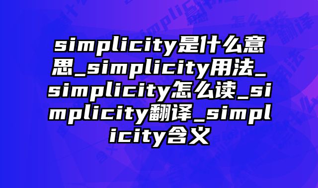 simplicity是什么意思_simplicity用法_simplicity怎么读_simplicity翻译_simplicity含义