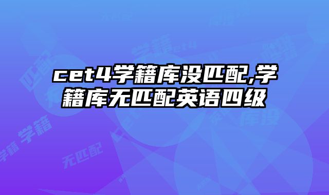 cet4学籍库没匹配,学籍库无匹配英语四级