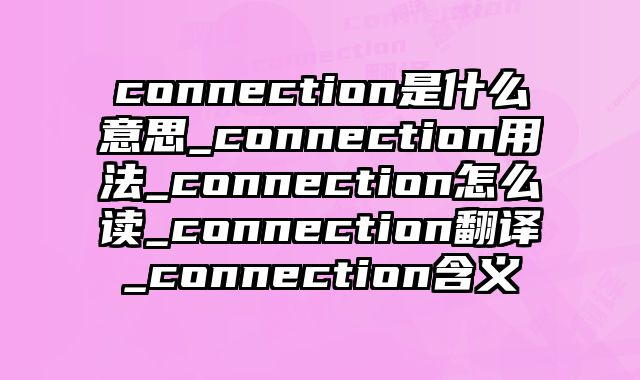 connection是什么意思_connection用法_connection怎么读_connection翻译_connection含义
