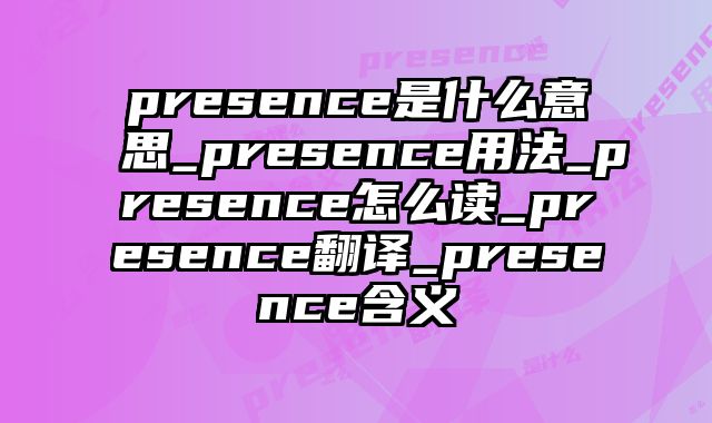 presence是什么意思_presence用法_presence怎么读_presence翻译_presence含义