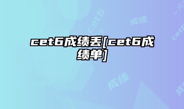 cet6成绩丢[cet6成绩单]