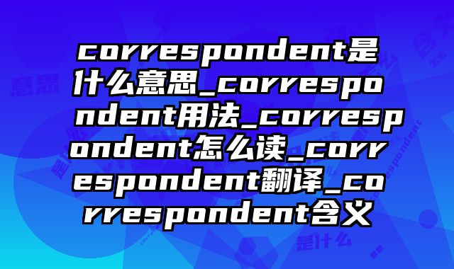 correspondent是什么意思_correspondent用法_correspondent怎么读_correspondent翻译_correspondent含义