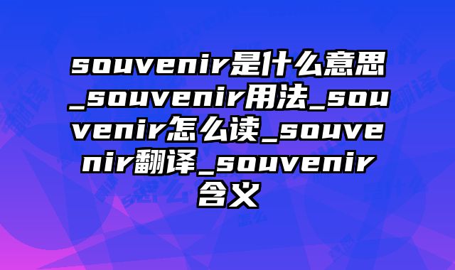 souvenir是什么意思_souvenir用法_souvenir怎么读_souvenir翻译_souvenir含义