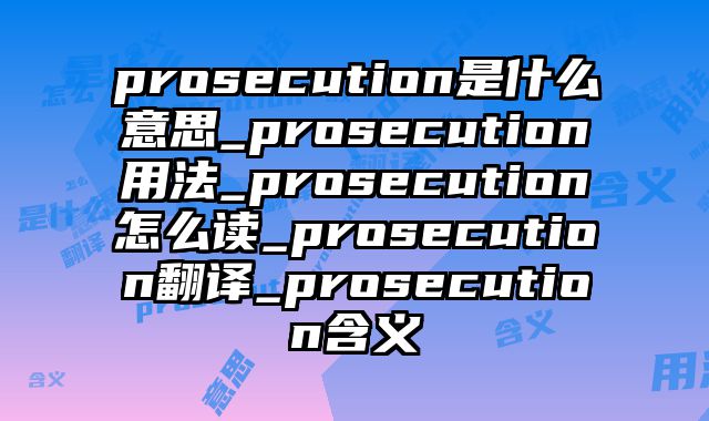prosecution是什么意思_prosecution用法_prosecution怎么读_prosecution翻译_prosecution含义
