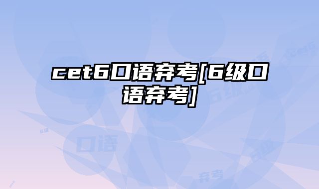 cet6口语弃考[6级口语弃考]