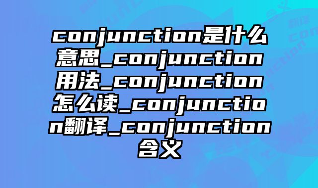 conjunction是什么意思_conjunction用法_conjunction怎么读_conjunction翻译_conjunction含义