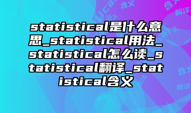 statistical是什么意思_statistical用法_statistical怎么读_statistical翻译_statistical含义
