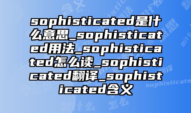 sophisticated是什么意思_sophisticated用法_sophisticated怎么读_sophisticated翻译_sophisticated含义