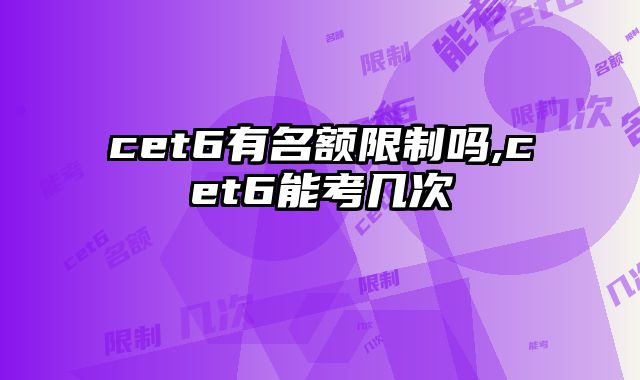 cet6有名额限制吗,cet6能考几次