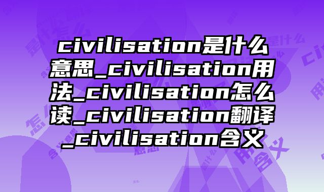 civilisation是什么意思_civilisation用法_civilisation怎么读_civilisation翻译_civilisation含义