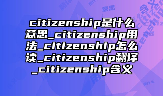 citizenship是什么意思_citizenship用法_citizenship怎么读_citizenship翻译_citizenship含义