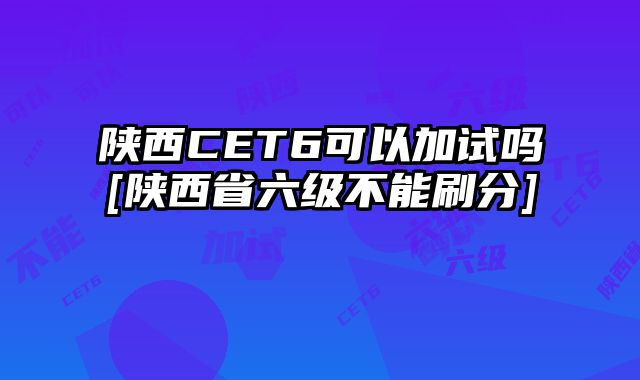 陕西CET6可以加试吗[陕西省六级不能刷分]