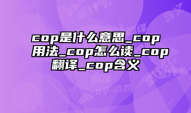 cop是什么意思_cop用法_cop怎么读_cop翻译_cop含义