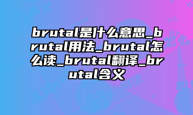 brutal是什么意思_brutal用法_brutal怎么读_brutal翻译_brutal含义