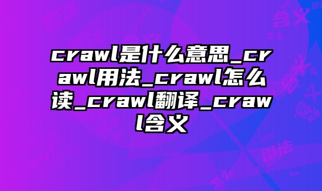 crawl是什么意思_crawl用法_crawl怎么读_crawl翻译_crawl含义