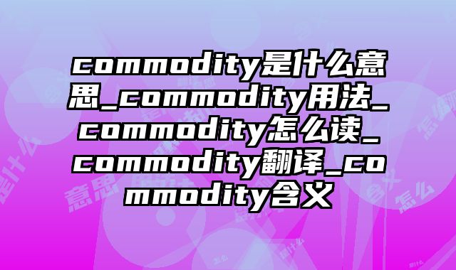 commodity是什么意思_commodity用法_commodity怎么读_commodity翻译_commodity含义