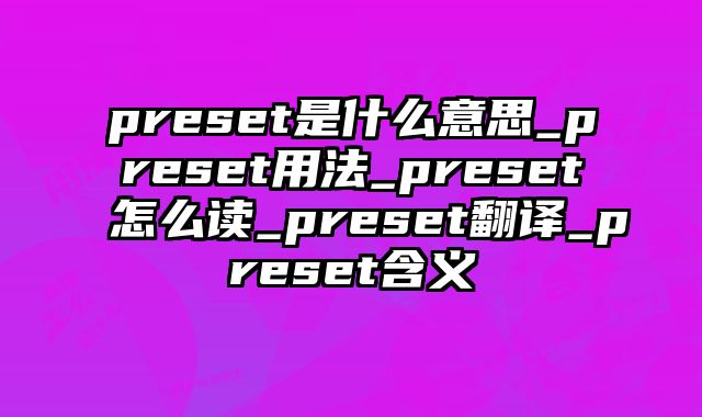 preset是什么意思_preset用法_preset怎么读_preset翻译_preset含义