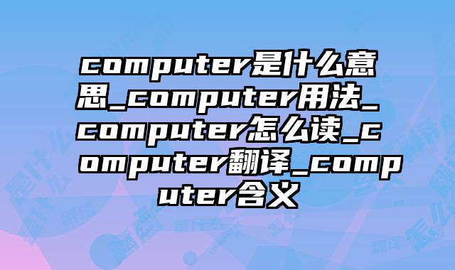 computer是什么意思_computer用法_computer怎么读_computer翻译_computer含义