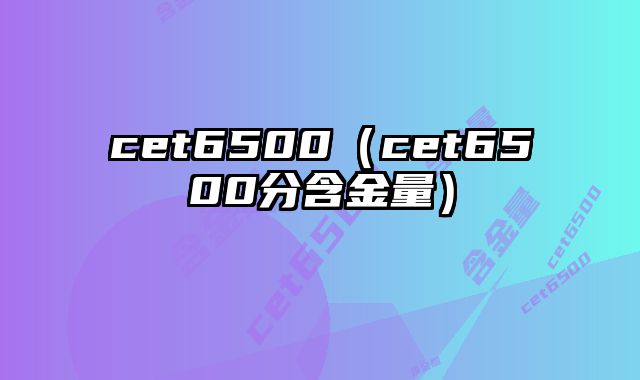 cet6500（cet6500分含金量）