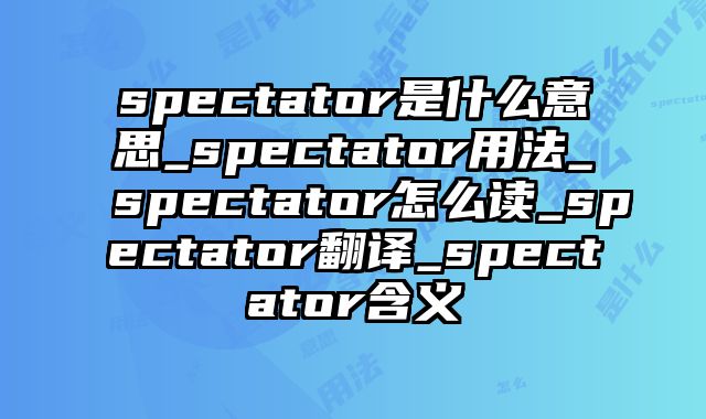 spectator是什么意思_spectator用法_spectator怎么读_spectator翻译_spectator含义