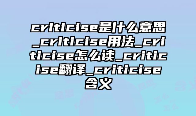 criticise是什么意思_criticise用法_criticise怎么读_criticise翻译_criticise含义