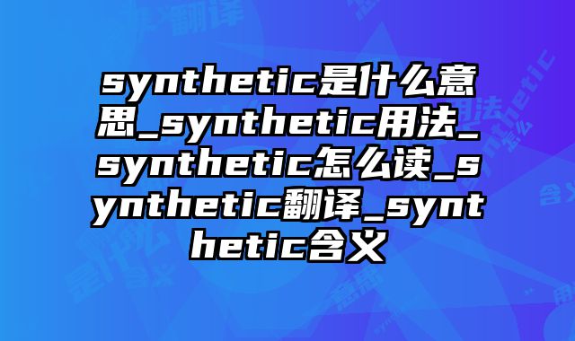 synthetic是什么意思_synthetic用法_synthetic怎么读_synthetic翻译_synthetic含义