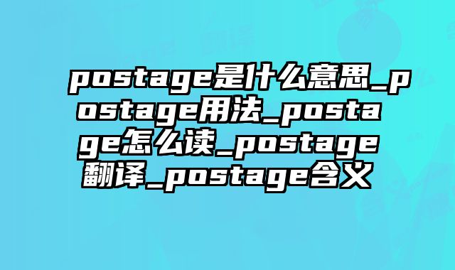 postage是什么意思_postage用法_postage怎么读_postage翻译_postage含义